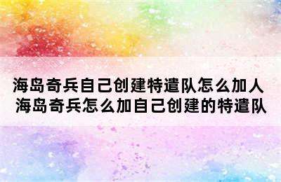 海岛奇兵自己创建特遣队怎么加人 海岛奇兵怎么加自己创建的特遣队